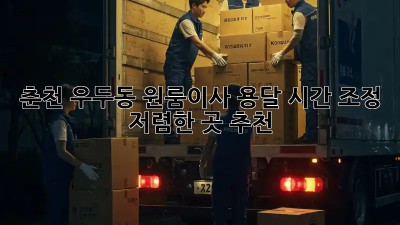 춘천 우두동 원룸이사 용달 시간 조정, 저렴한 곳 추천!  ⏱️🚚