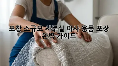 포항 소규모 사무실 이사, 용품 포장 완벽 가이드!